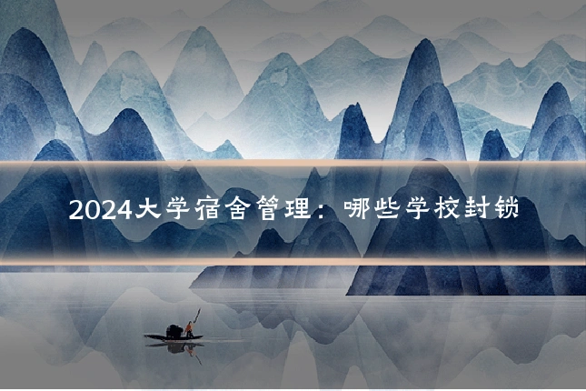 2024大学宿舍管理：哪些学校封锁