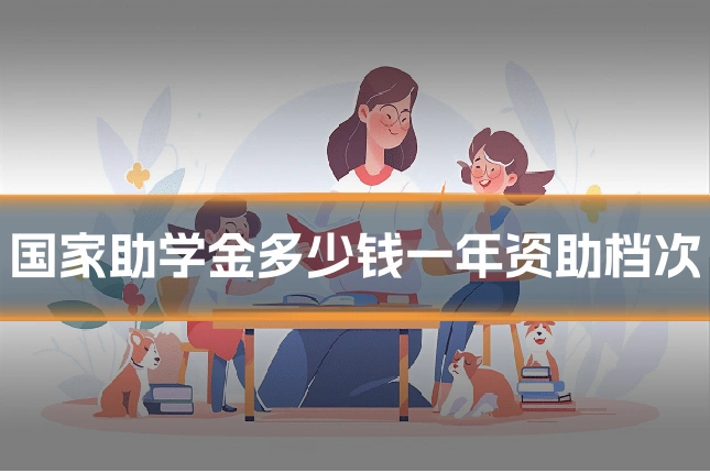 国家助学金多少钱一年资助档次