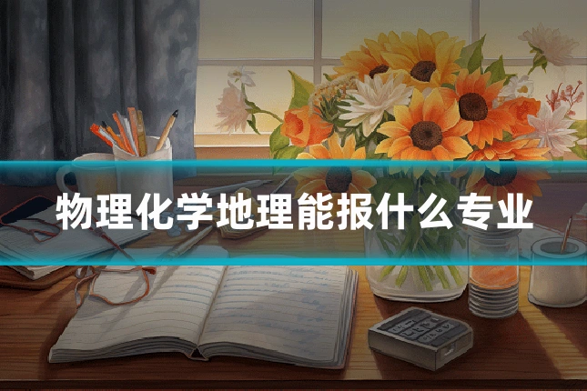 物理化学地理能报什么专业