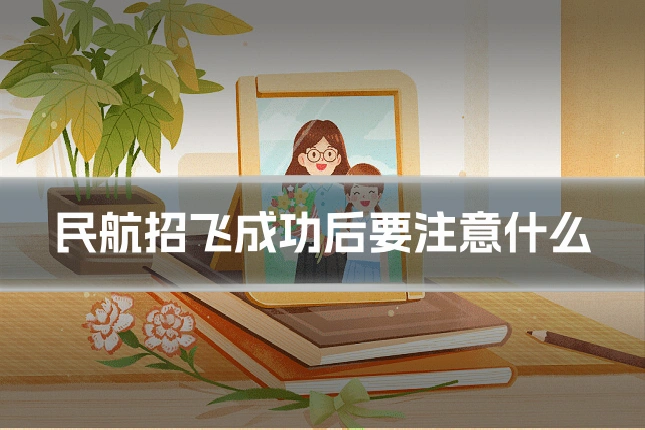 民航招飞成功后要注意什么