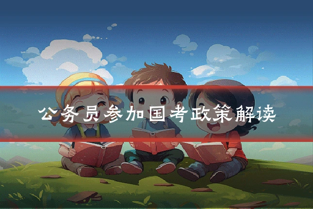 公务员参加国考政策解读