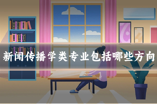 新闻传播学类专业包括哪些方向