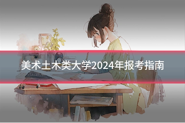 美术土木类大学2024年报考指南