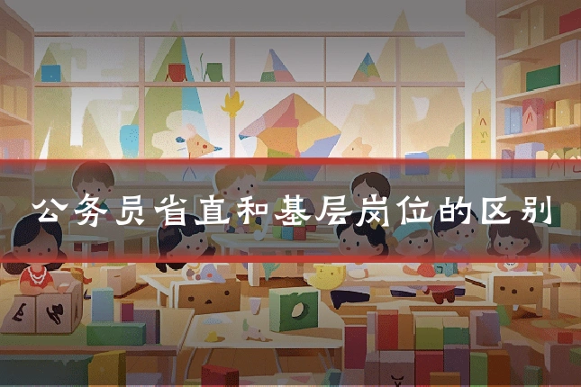 公务员省直和基层岗位的区别