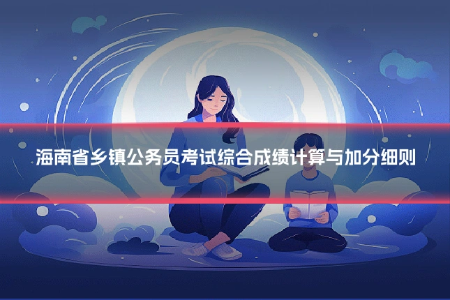 海南省乡镇公务员考试综合成绩计算与加分细则