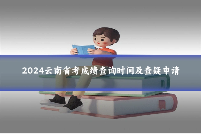 2024云南省考成绩查询时间及查疑申请