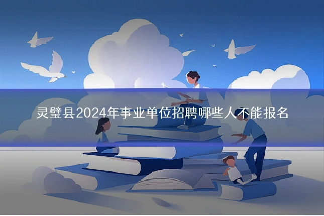 灵璧县2024年事业单位招聘哪些人不能报名
