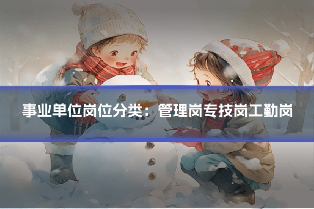 事业单位岗位分类：管理岗专技岗工勤岗