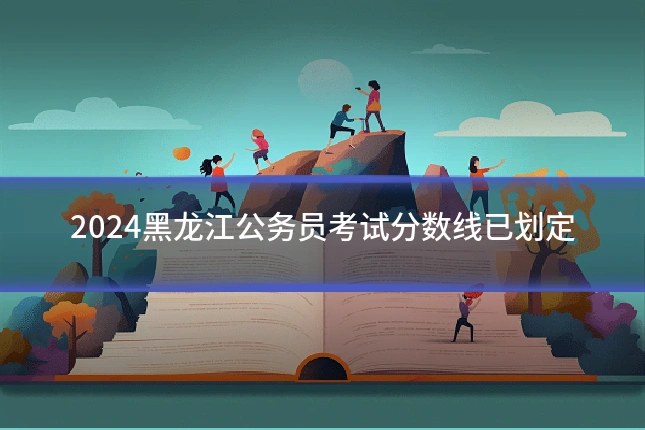 2024黑龙江公务员考试分数线已划定