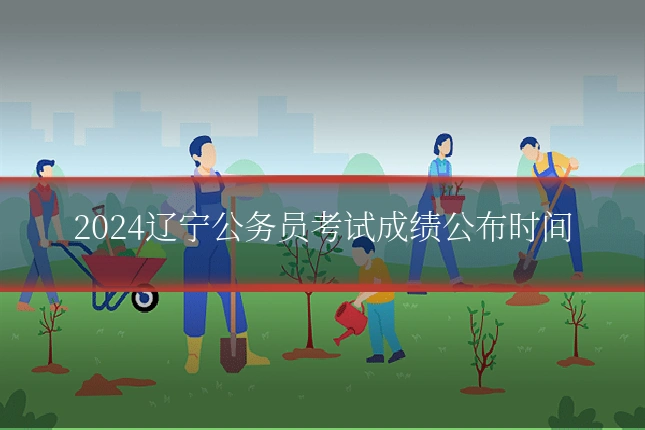 2024辽宁公务员考试成绩公布时间