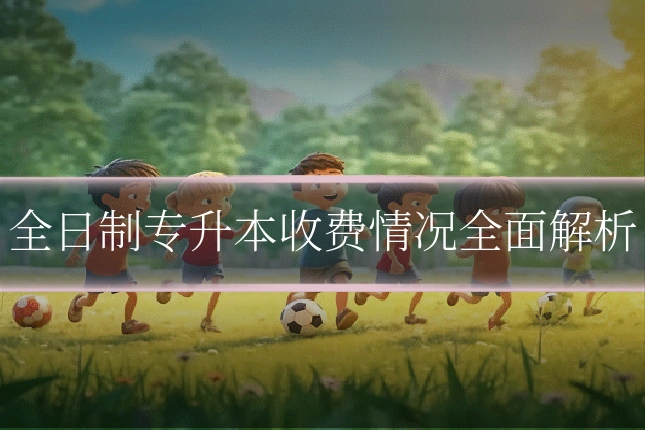 全日制专升本收费情况全面解析