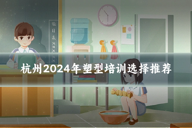 杭州2024年塑型培训选择推荐