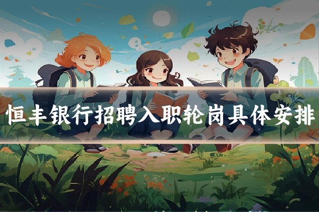 恒丰银行招聘入职轮岗具体安排
