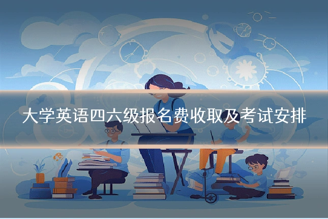 大学英语四六级报名费收取及考试安排