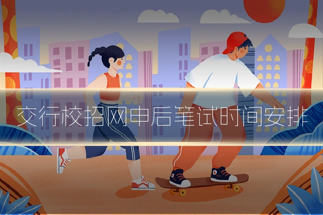 交行校招网申后笔试时间安排