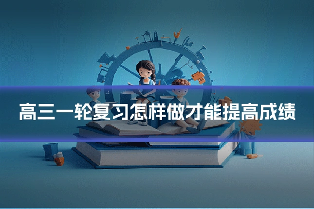 高三一轮复习怎样做才能提高成绩