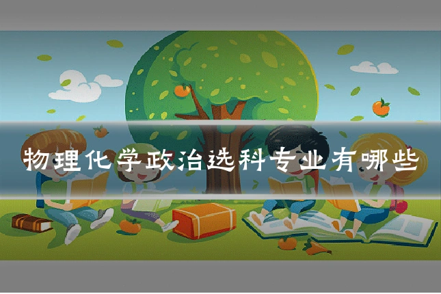 物理化学政治选科专业有哪些