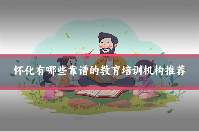 怀化有哪些靠谱的教育培训机构推荐