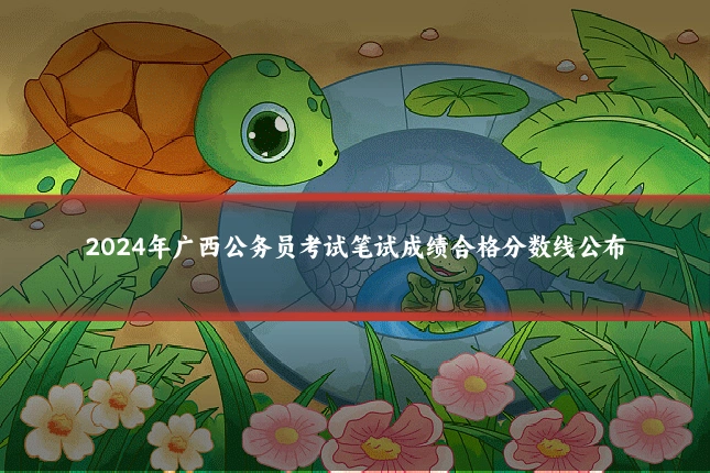 2024年广西公务员考试笔试成绩合格分数线公布