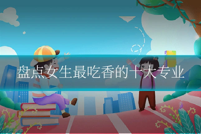 盘点女生最吃香的十大专业