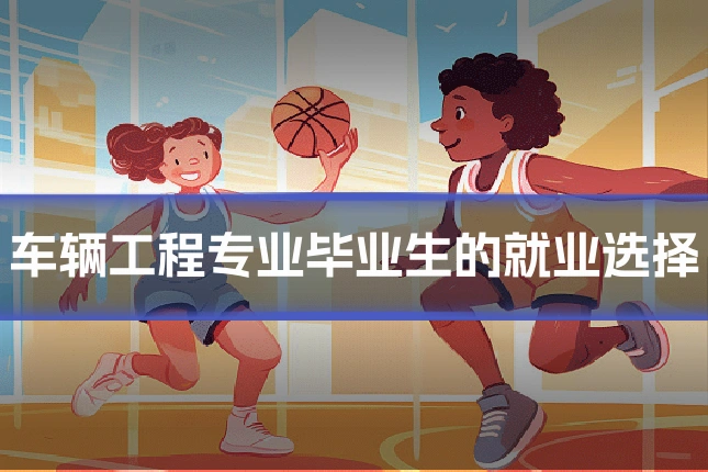 车辆工程专业毕业生的就业选择