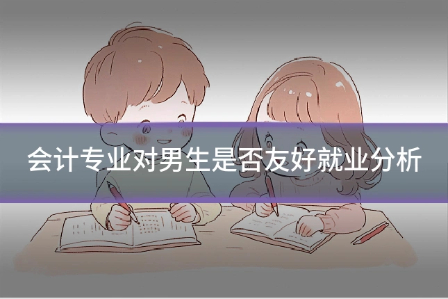 会计专业对男生是否友好就业分析