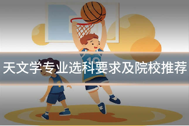 天文学专业选科要求及院校推荐