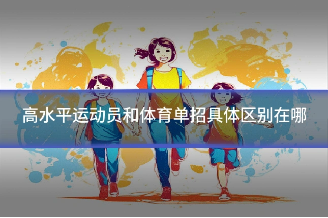 高水平运动员和体育单招具体区别在哪