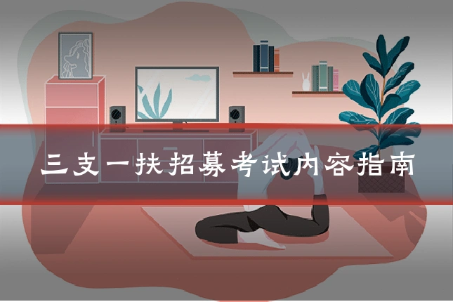 三支一扶招募考试内容指南