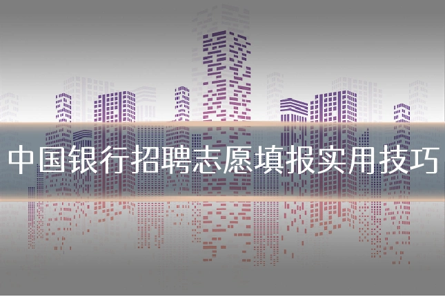 中国银行招聘志愿填报实用技巧