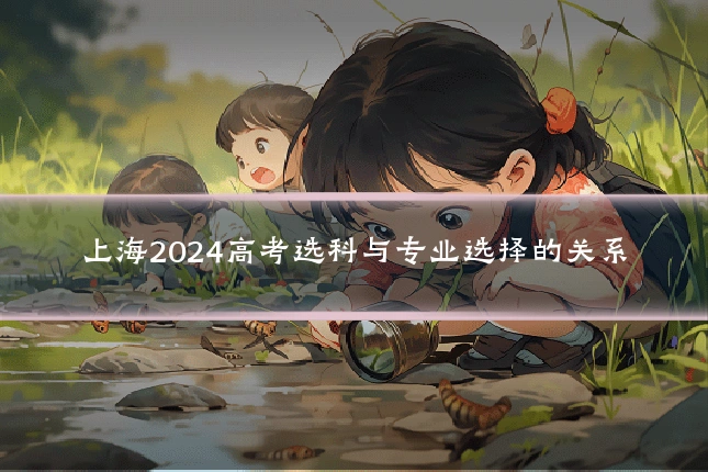 上海2024高考选科与专业选择的关系
