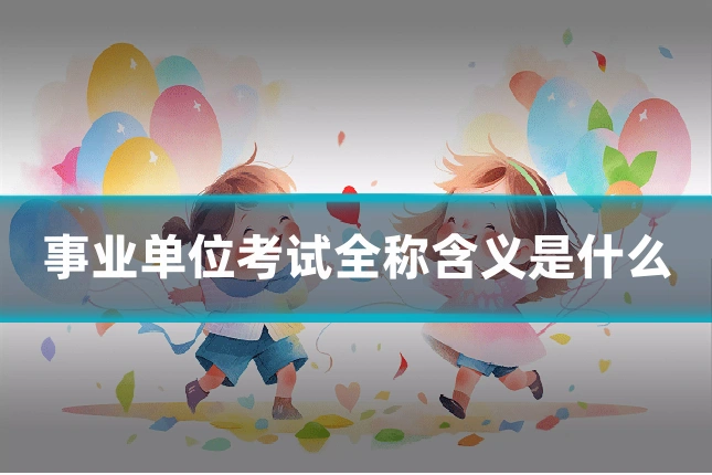 事业单位考试全称含义是什么