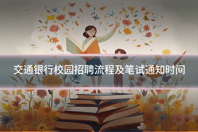交通银行校园招聘流程及笔试通知时间