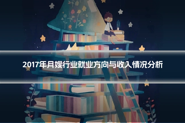 2017年月嫂行业就业方向与收入情况分析