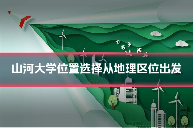 山河大学位置选择从地理区位出发