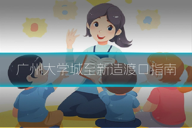 广州大学城至新造渡口指南