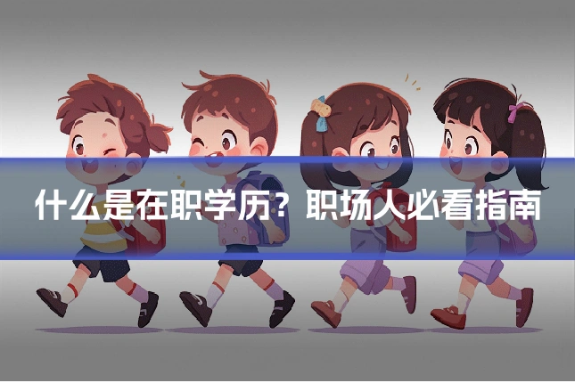 什么是在职学历？职场人必看指南