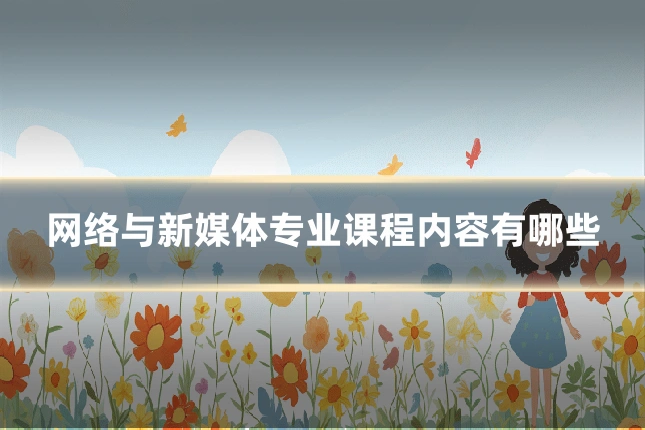 网络与新媒体专业课程内容有哪些