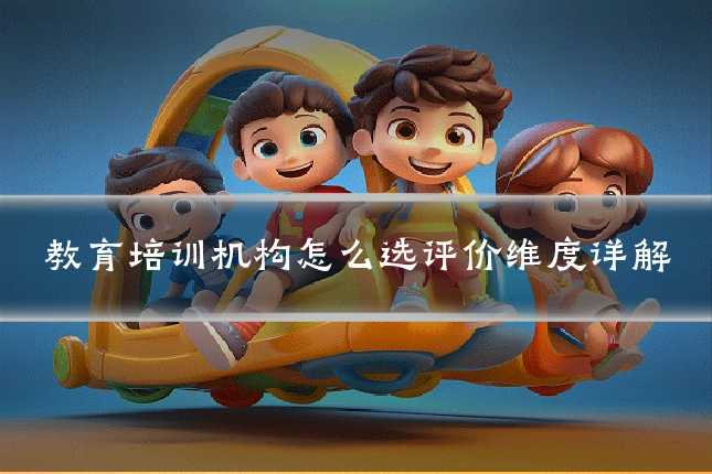 教育培训机构怎么选评价维度详解