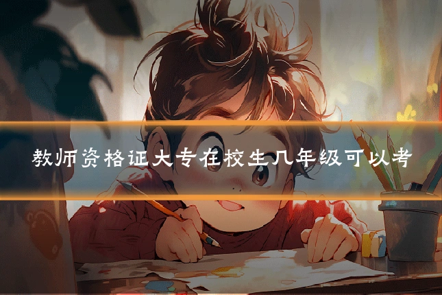 教师资格证大专在校生几年级可以考