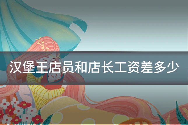 汉堡王店员和店长工资差多少