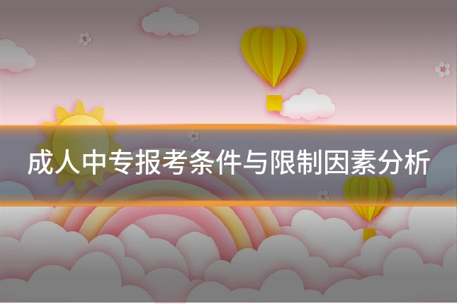 成人中专报考条件与限制因素分析