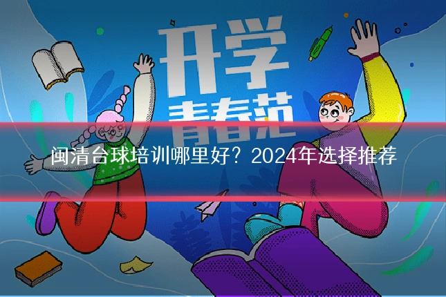 闽清台球培训哪里好？2024年选择推荐