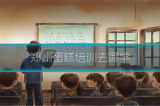 郑州蛋糕培训去哪学