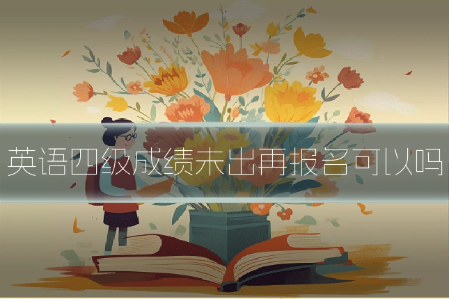 英语四级成绩未出再报名可以吗