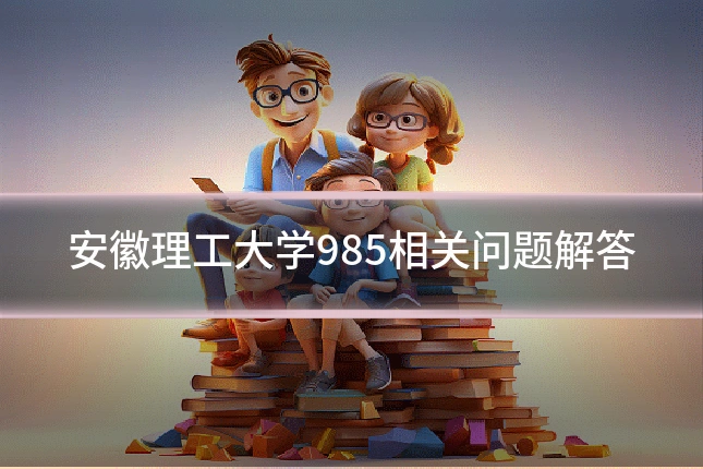 安徽理工大学985相关问题解答