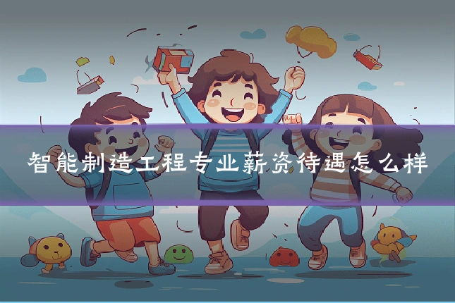 智能制造工程专业薪资待遇怎么样
