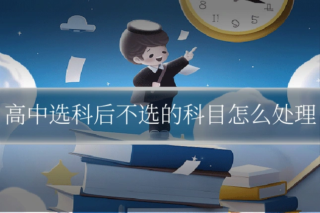 高中选科后不选的科目怎么处理