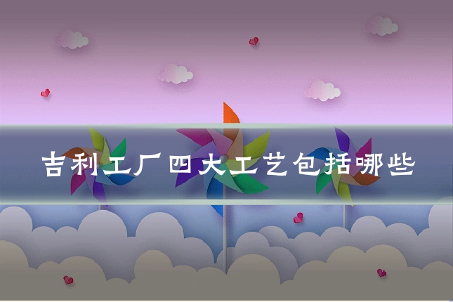 吉利工厂四大工艺包括哪些