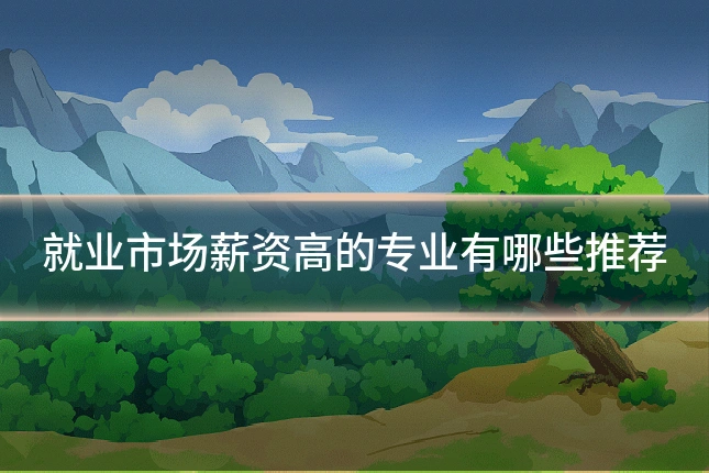 就业市场薪资高的专业有哪些推荐